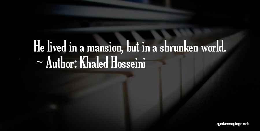 Khaled Hosseini Quotes: He Lived In A Mansion, But In A Shrunken World.