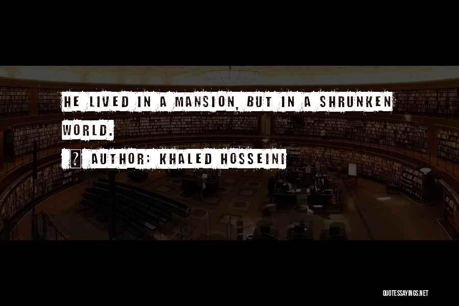 Khaled Hosseini Quotes: He Lived In A Mansion, But In A Shrunken World.