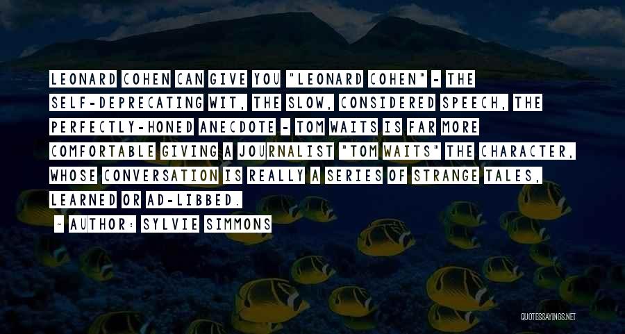 Sylvie Simmons Quotes: Leonard Cohen Can Give You Leonard Cohen - The Self-deprecating Wit, The Slow, Considered Speech, The Perfectly-honed Anecdote - Tom