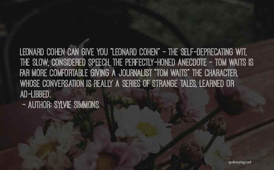 Sylvie Simmons Quotes: Leonard Cohen Can Give You Leonard Cohen - The Self-deprecating Wit, The Slow, Considered Speech, The Perfectly-honed Anecdote - Tom