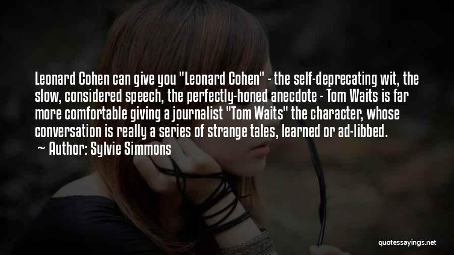 Sylvie Simmons Quotes: Leonard Cohen Can Give You Leonard Cohen - The Self-deprecating Wit, The Slow, Considered Speech, The Perfectly-honed Anecdote - Tom