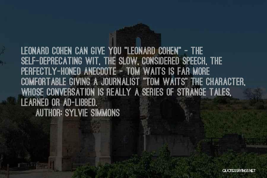 Sylvie Simmons Quotes: Leonard Cohen Can Give You Leonard Cohen - The Self-deprecating Wit, The Slow, Considered Speech, The Perfectly-honed Anecdote - Tom