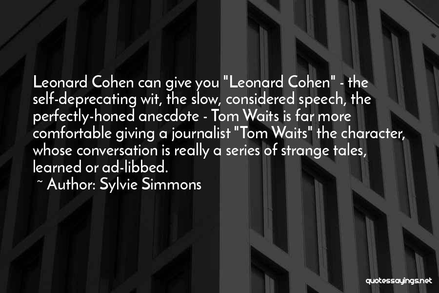 Sylvie Simmons Quotes: Leonard Cohen Can Give You Leonard Cohen - The Self-deprecating Wit, The Slow, Considered Speech, The Perfectly-honed Anecdote - Tom