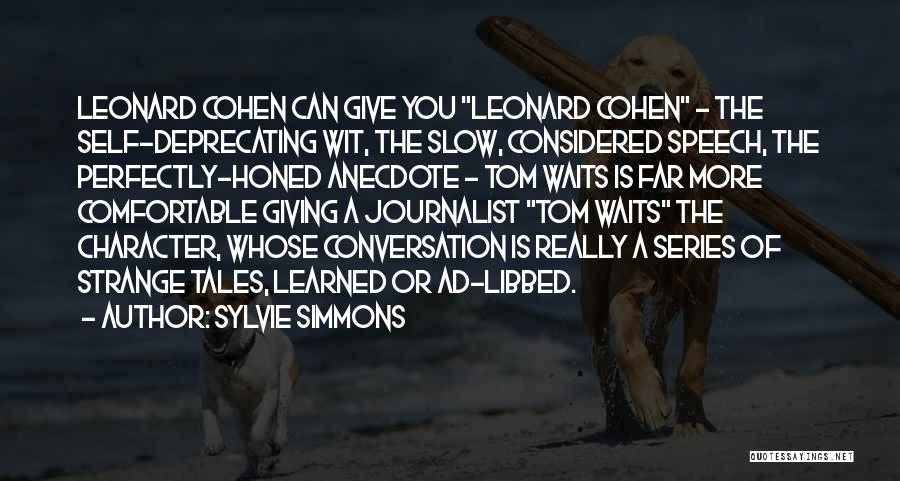 Sylvie Simmons Quotes: Leonard Cohen Can Give You Leonard Cohen - The Self-deprecating Wit, The Slow, Considered Speech, The Perfectly-honed Anecdote - Tom