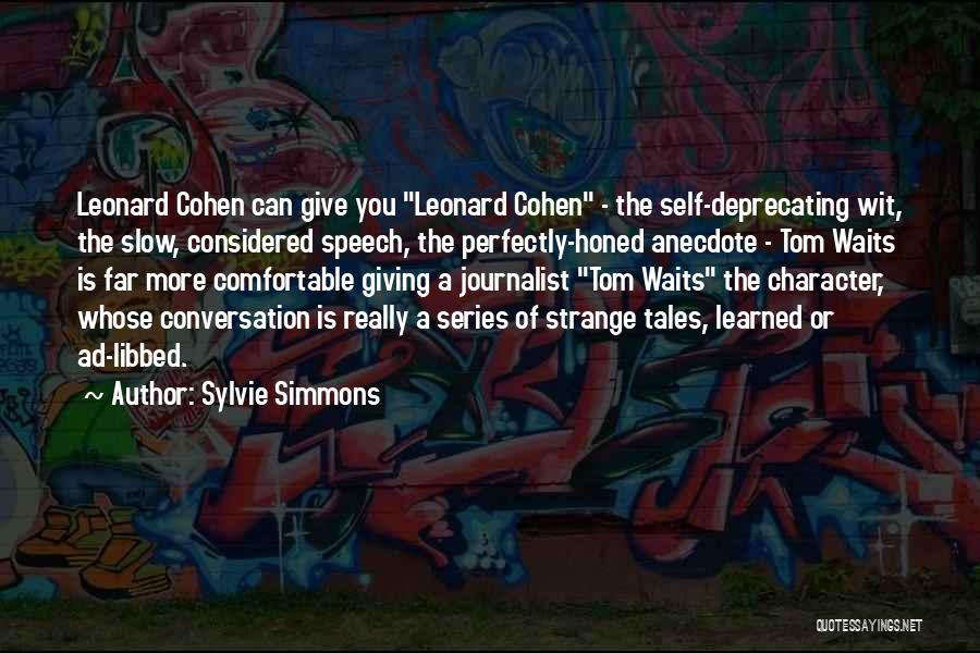 Sylvie Simmons Quotes: Leonard Cohen Can Give You Leonard Cohen - The Self-deprecating Wit, The Slow, Considered Speech, The Perfectly-honed Anecdote - Tom
