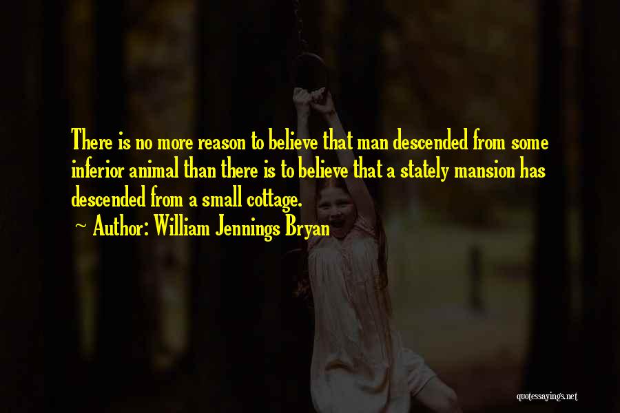 William Jennings Bryan Quotes: There Is No More Reason To Believe That Man Descended From Some Inferior Animal Than There Is To Believe That