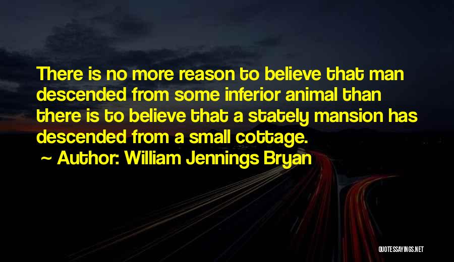 William Jennings Bryan Quotes: There Is No More Reason To Believe That Man Descended From Some Inferior Animal Than There Is To Believe That