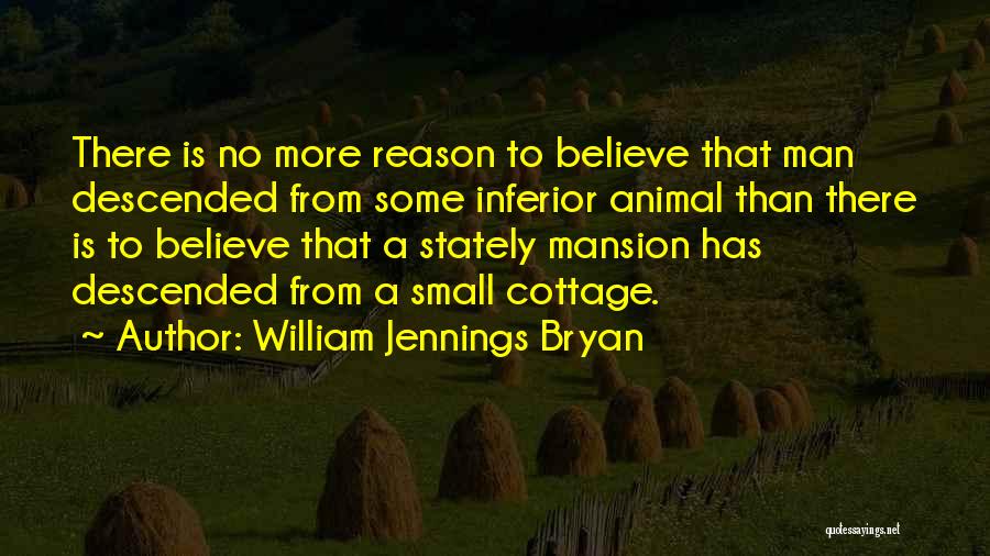 William Jennings Bryan Quotes: There Is No More Reason To Believe That Man Descended From Some Inferior Animal Than There Is To Believe That