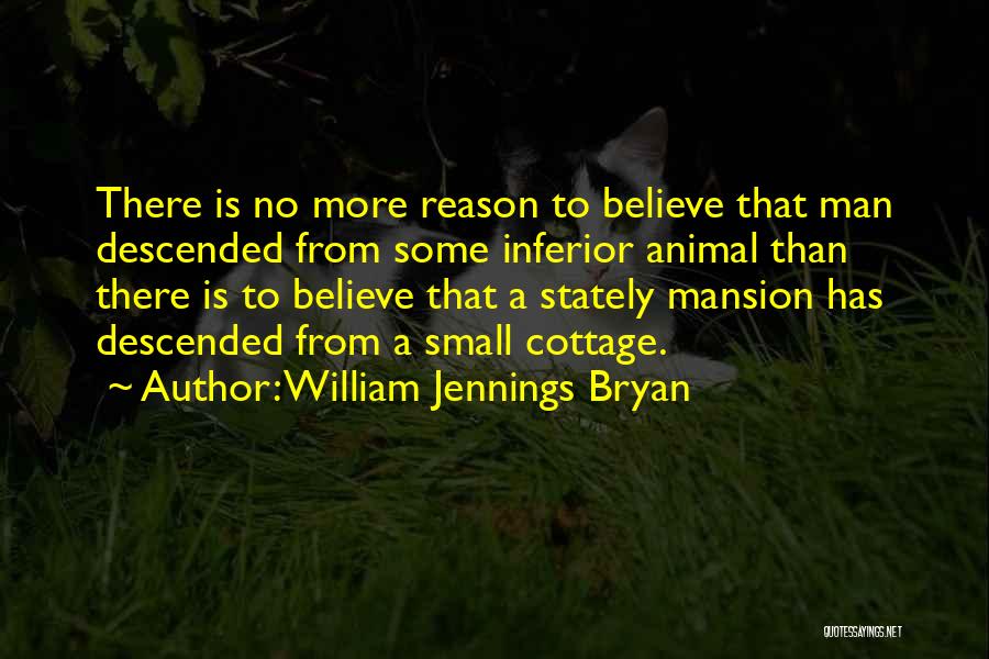 William Jennings Bryan Quotes: There Is No More Reason To Believe That Man Descended From Some Inferior Animal Than There Is To Believe That