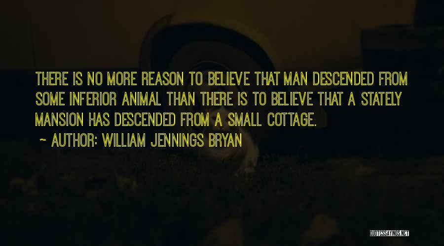 William Jennings Bryan Quotes: There Is No More Reason To Believe That Man Descended From Some Inferior Animal Than There Is To Believe That