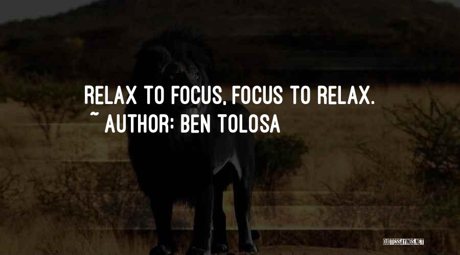 Ben Tolosa Quotes: Relax To Focus, Focus To Relax.