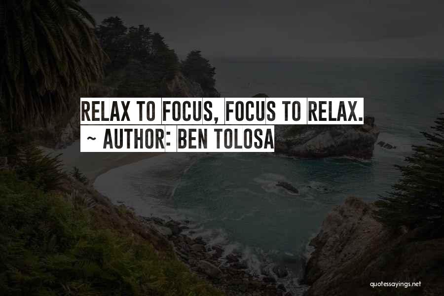 Ben Tolosa Quotes: Relax To Focus, Focus To Relax.