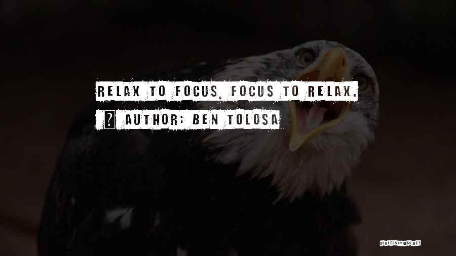 Ben Tolosa Quotes: Relax To Focus, Focus To Relax.