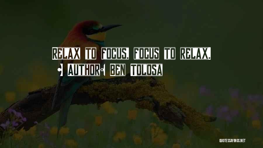 Ben Tolosa Quotes: Relax To Focus, Focus To Relax.