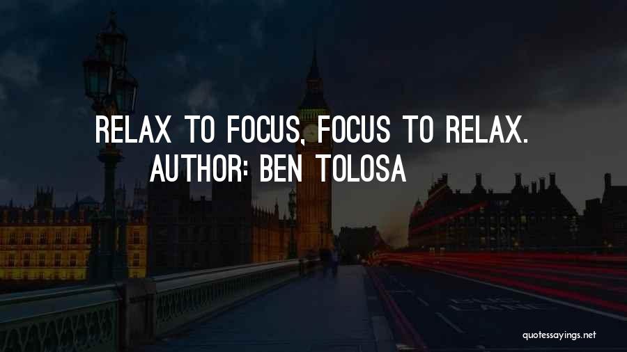 Ben Tolosa Quotes: Relax To Focus, Focus To Relax.