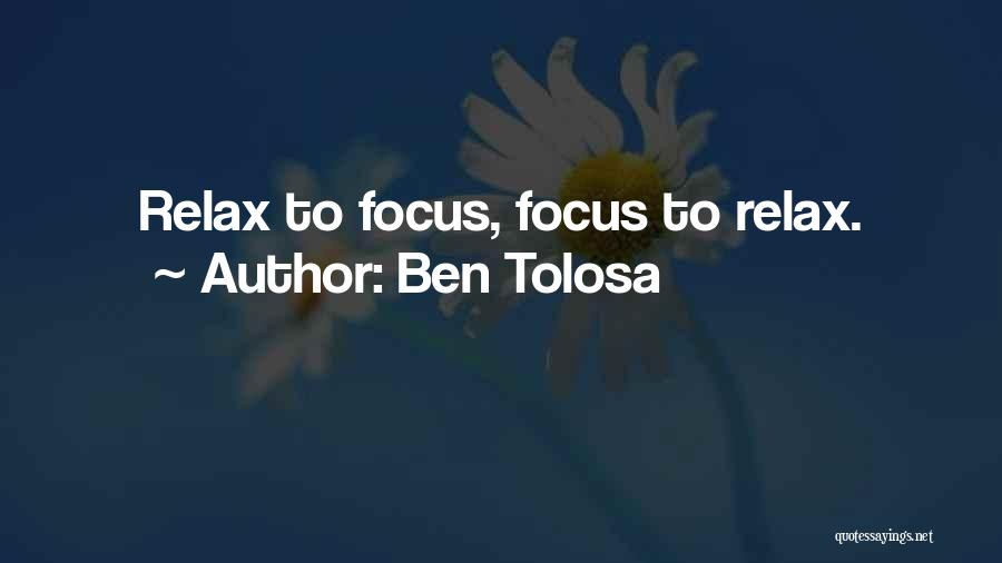 Ben Tolosa Quotes: Relax To Focus, Focus To Relax.