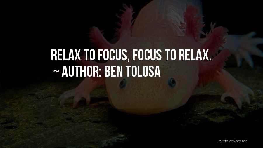 Ben Tolosa Quotes: Relax To Focus, Focus To Relax.