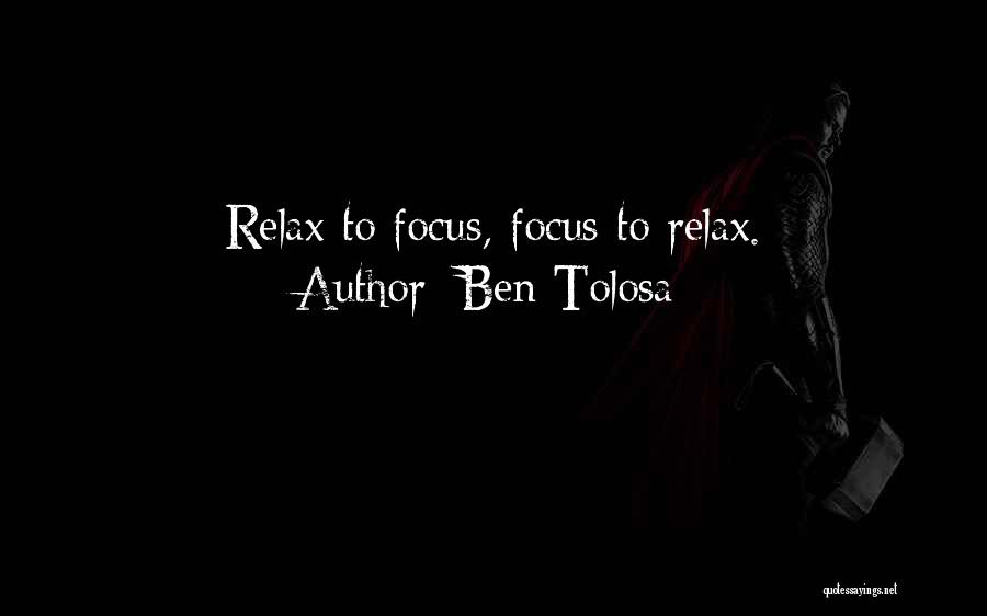 Ben Tolosa Quotes: Relax To Focus, Focus To Relax.