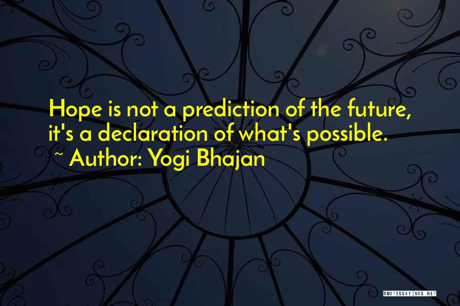 Yogi Bhajan Quotes: Hope Is Not A Prediction Of The Future, It's A Declaration Of What's Possible.