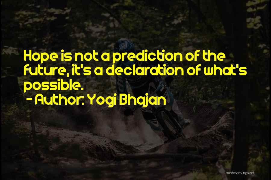 Yogi Bhajan Quotes: Hope Is Not A Prediction Of The Future, It's A Declaration Of What's Possible.