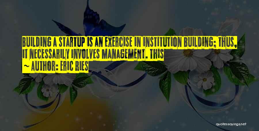 Eric Ries Quotes: Building A Startup Is An Exercise In Institution Building; Thus, It Necessarily Involves Management. This