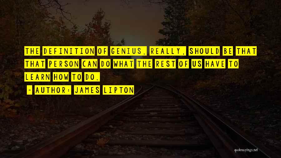 James Lipton Quotes: The Definition Of Genius, Really, Should Be That That Person Can Do What The Rest Of Us Have To Learn