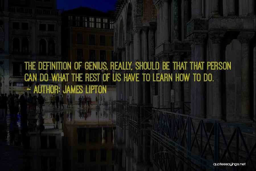 James Lipton Quotes: The Definition Of Genius, Really, Should Be That That Person Can Do What The Rest Of Us Have To Learn