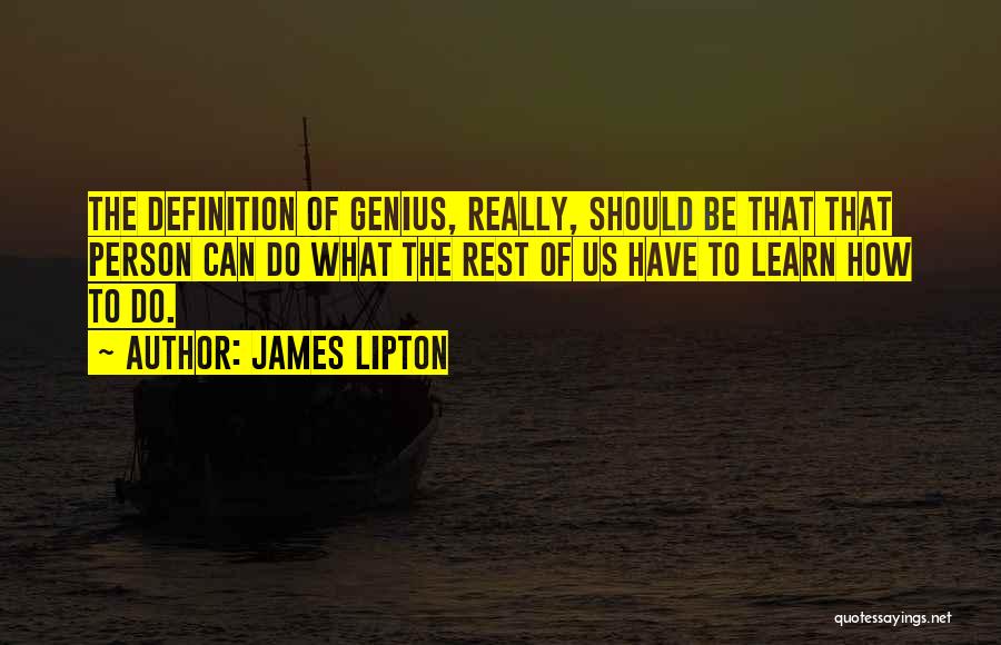 James Lipton Quotes: The Definition Of Genius, Really, Should Be That That Person Can Do What The Rest Of Us Have To Learn