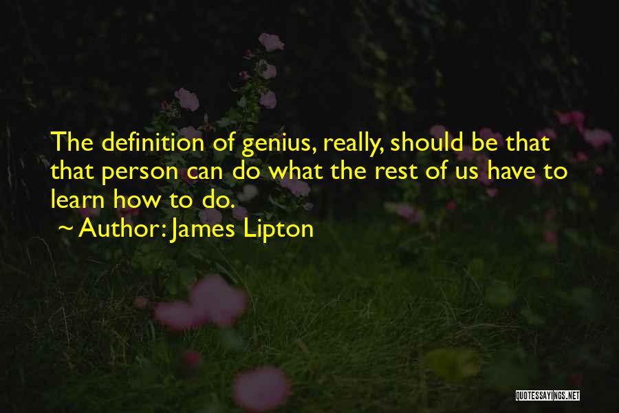 James Lipton Quotes: The Definition Of Genius, Really, Should Be That That Person Can Do What The Rest Of Us Have To Learn