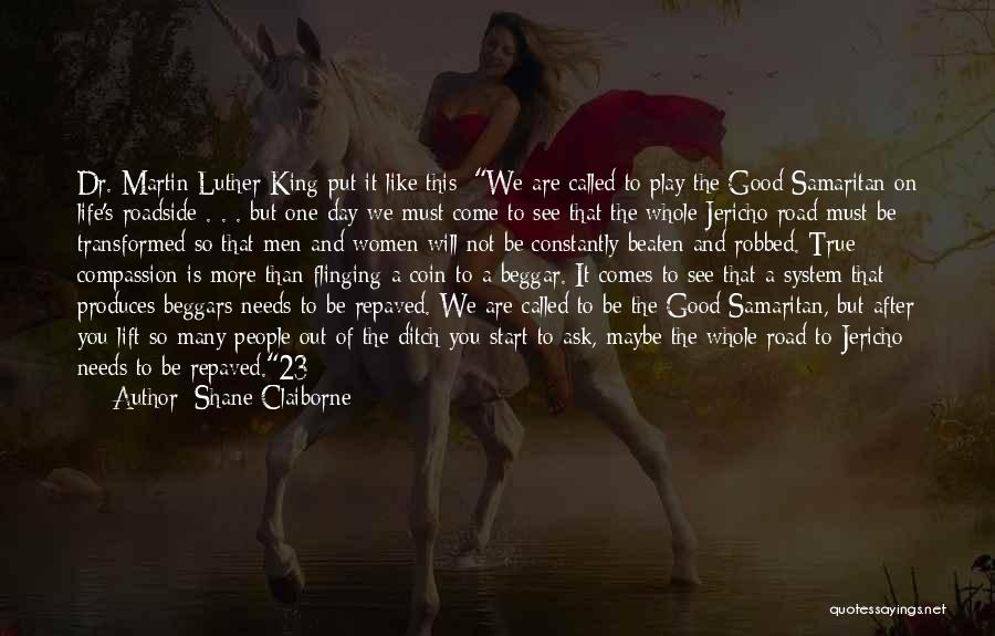 Shane Claiborne Quotes: Dr. Martin Luther King Put It Like This: We Are Called To Play The Good Samaritan On Life's Roadside .