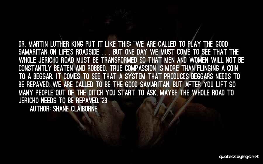 Shane Claiborne Quotes: Dr. Martin Luther King Put It Like This: We Are Called To Play The Good Samaritan On Life's Roadside .