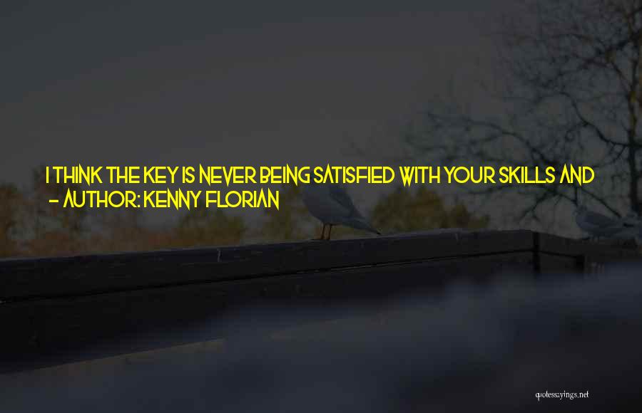 Kenny Florian Quotes: I Think The Key Is Never Being Satisfied With Your Skills And You Have To Constantly Learn. I Say This