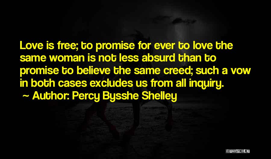 Percy Bysshe Shelley Quotes: Love Is Free; To Promise For Ever To Love The Same Woman Is Not Less Absurd Than To Promise To