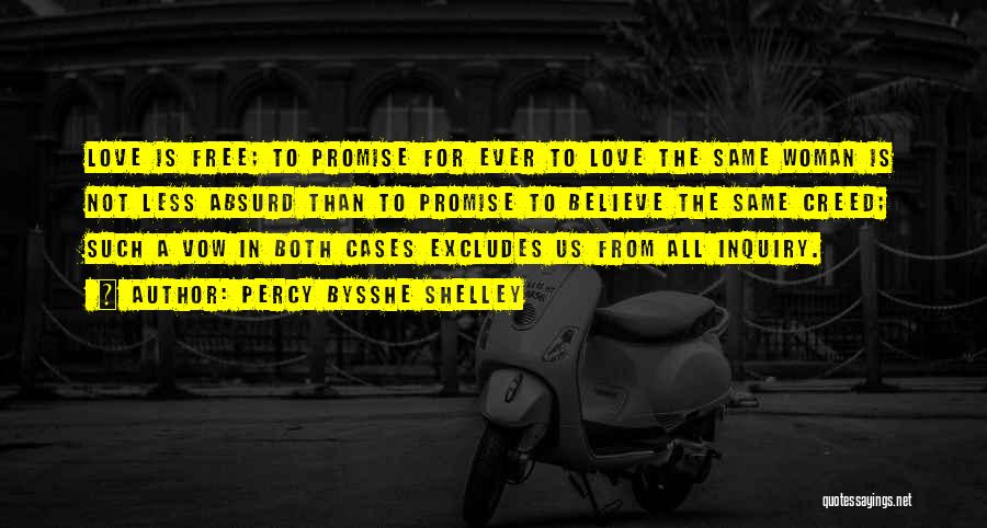 Percy Bysshe Shelley Quotes: Love Is Free; To Promise For Ever To Love The Same Woman Is Not Less Absurd Than To Promise To