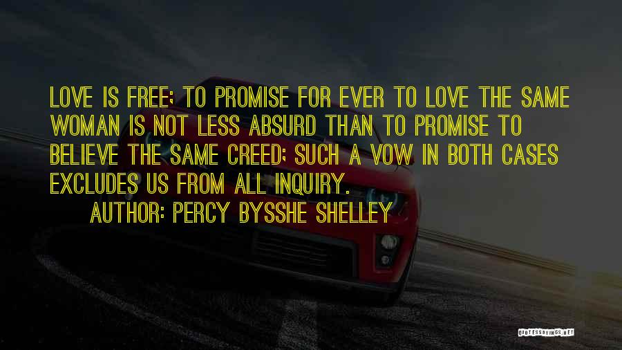 Percy Bysshe Shelley Quotes: Love Is Free; To Promise For Ever To Love The Same Woman Is Not Less Absurd Than To Promise To