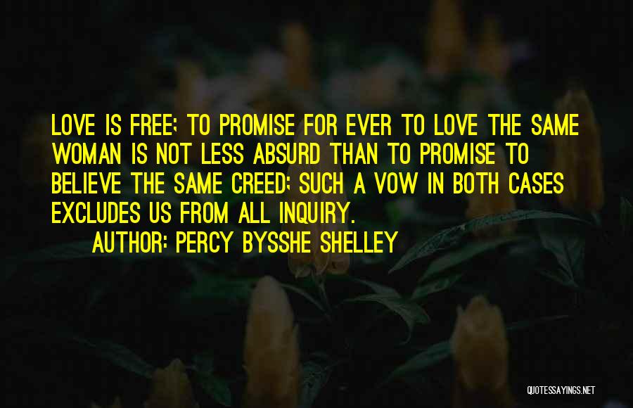 Percy Bysshe Shelley Quotes: Love Is Free; To Promise For Ever To Love The Same Woman Is Not Less Absurd Than To Promise To
