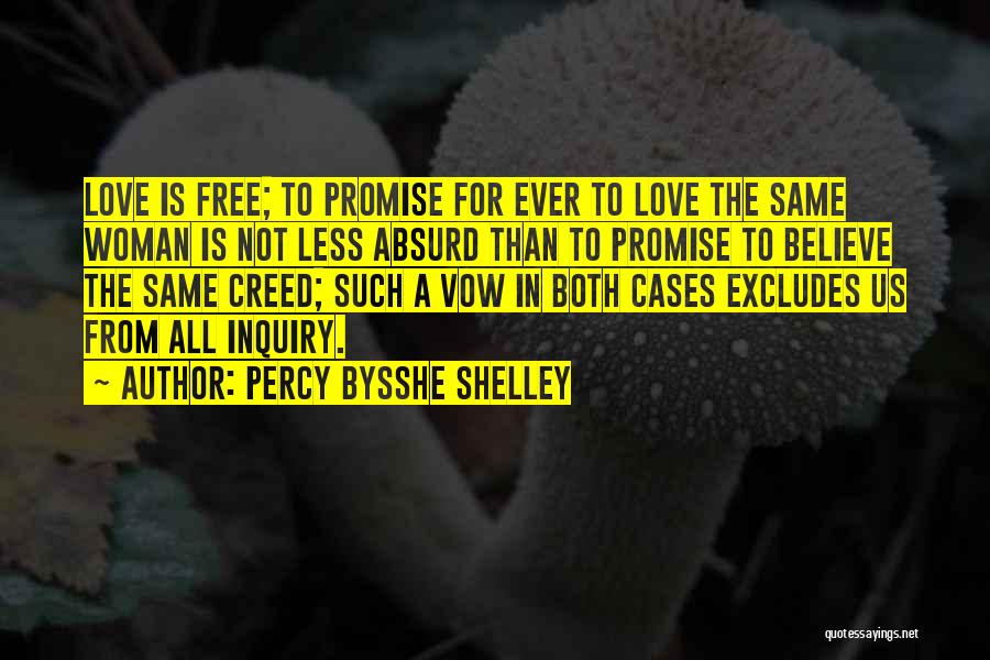 Percy Bysshe Shelley Quotes: Love Is Free; To Promise For Ever To Love The Same Woman Is Not Less Absurd Than To Promise To