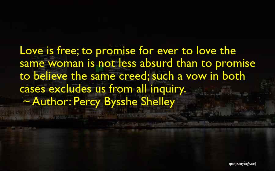 Percy Bysshe Shelley Quotes: Love Is Free; To Promise For Ever To Love The Same Woman Is Not Less Absurd Than To Promise To