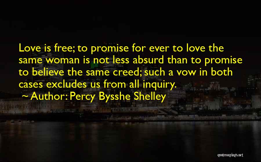 Percy Bysshe Shelley Quotes: Love Is Free; To Promise For Ever To Love The Same Woman Is Not Less Absurd Than To Promise To