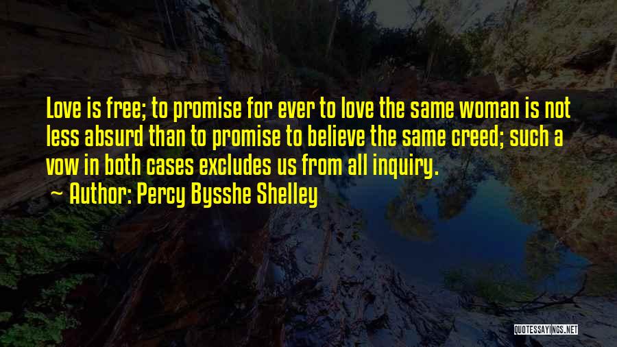 Percy Bysshe Shelley Quotes: Love Is Free; To Promise For Ever To Love The Same Woman Is Not Less Absurd Than To Promise To