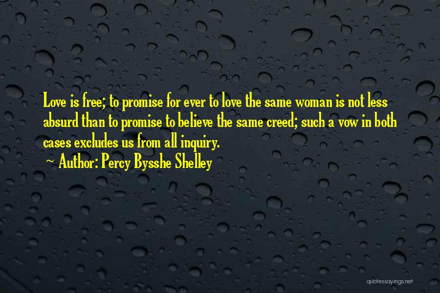 Percy Bysshe Shelley Quotes: Love Is Free; To Promise For Ever To Love The Same Woman Is Not Less Absurd Than To Promise To