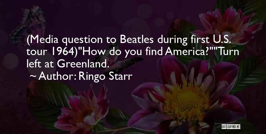 Ringo Starr Quotes: (media Question To Beatles During First U.s. Tour 1964)how Do You Find America?turn Left At Greenland.