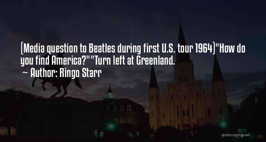 Ringo Starr Quotes: (media Question To Beatles During First U.s. Tour 1964)how Do You Find America?turn Left At Greenland.