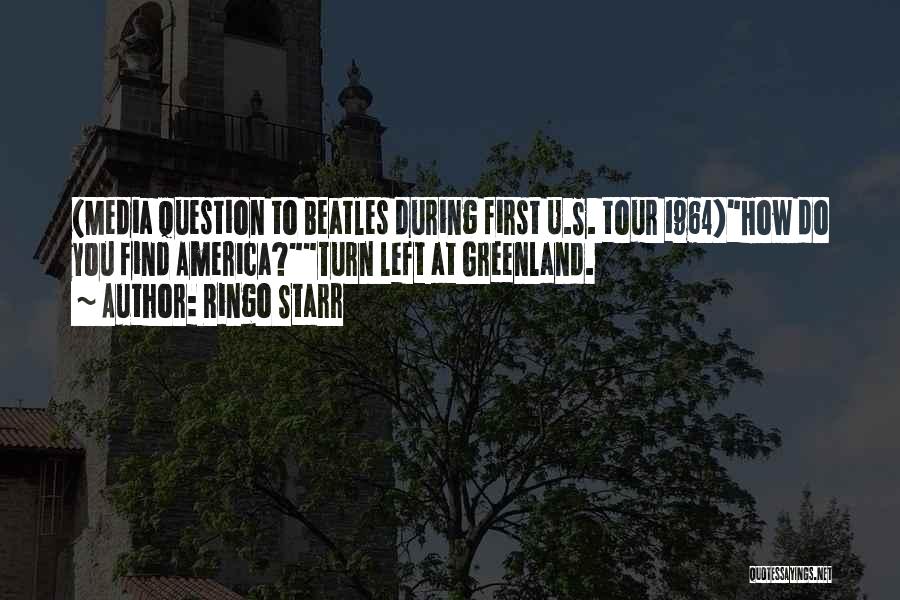 Ringo Starr Quotes: (media Question To Beatles During First U.s. Tour 1964)how Do You Find America?turn Left At Greenland.