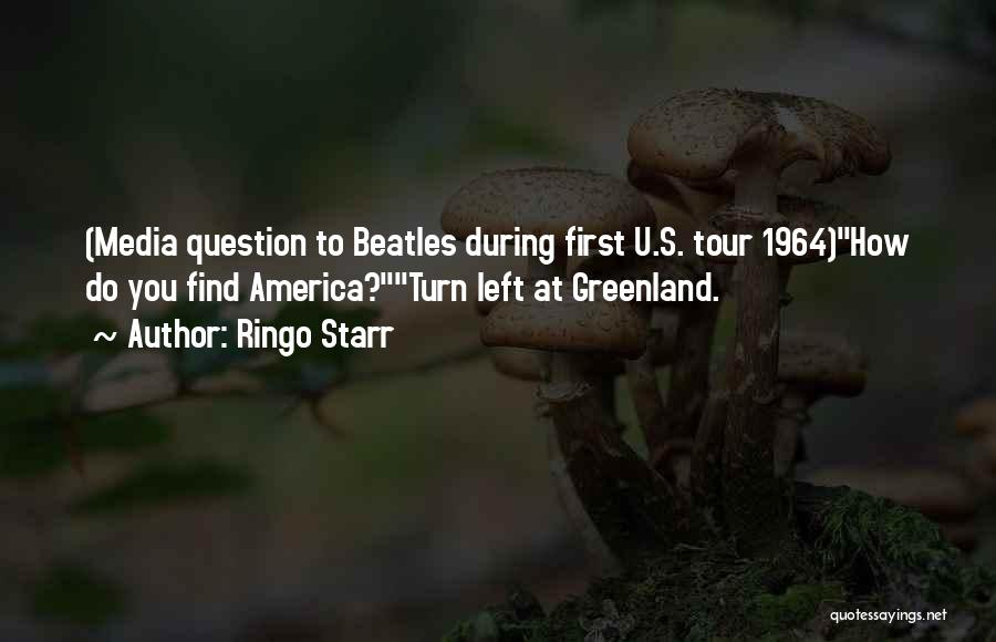 Ringo Starr Quotes: (media Question To Beatles During First U.s. Tour 1964)how Do You Find America?turn Left At Greenland.