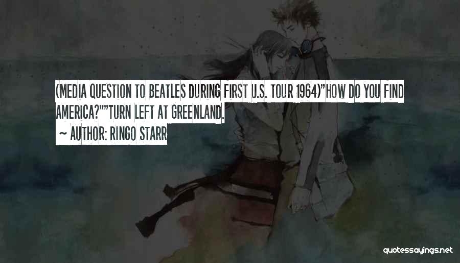 Ringo Starr Quotes: (media Question To Beatles During First U.s. Tour 1964)how Do You Find America?turn Left At Greenland.