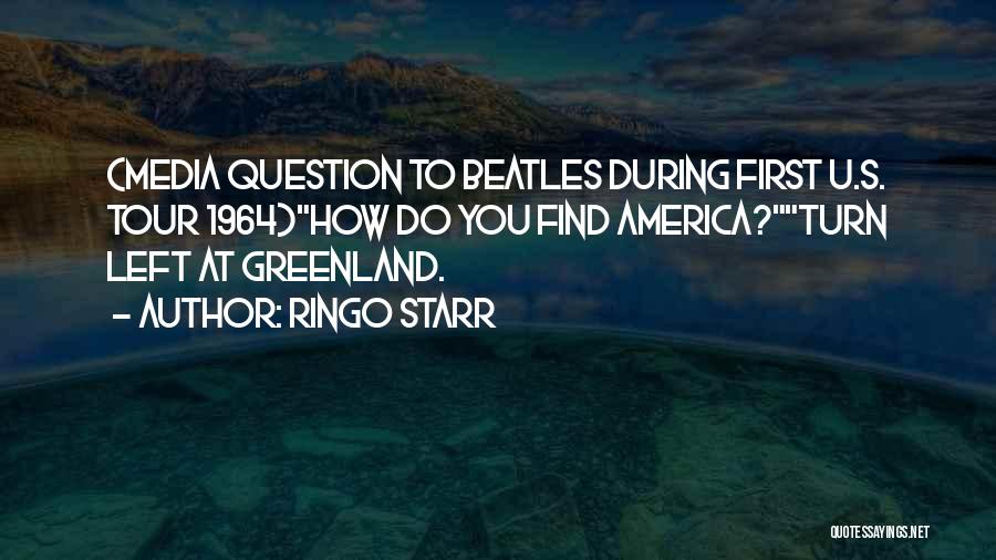 Ringo Starr Quotes: (media Question To Beatles During First U.s. Tour 1964)how Do You Find America?turn Left At Greenland.