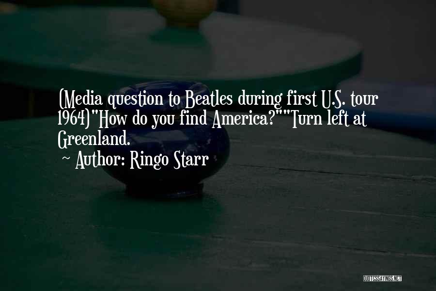 Ringo Starr Quotes: (media Question To Beatles During First U.s. Tour 1964)how Do You Find America?turn Left At Greenland.