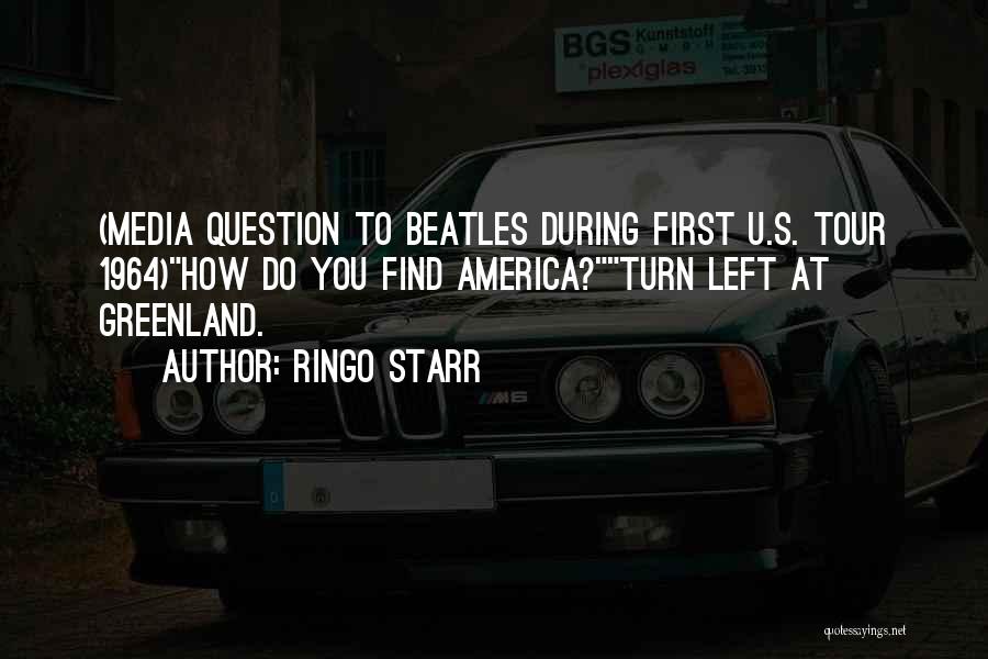 Ringo Starr Quotes: (media Question To Beatles During First U.s. Tour 1964)how Do You Find America?turn Left At Greenland.