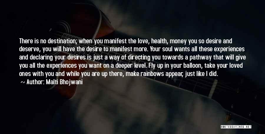 Malti Bhojwani Quotes: There Is No Destination; When You Manifest The Love, Health, Money You So Desire And Deserve, You Will Have The